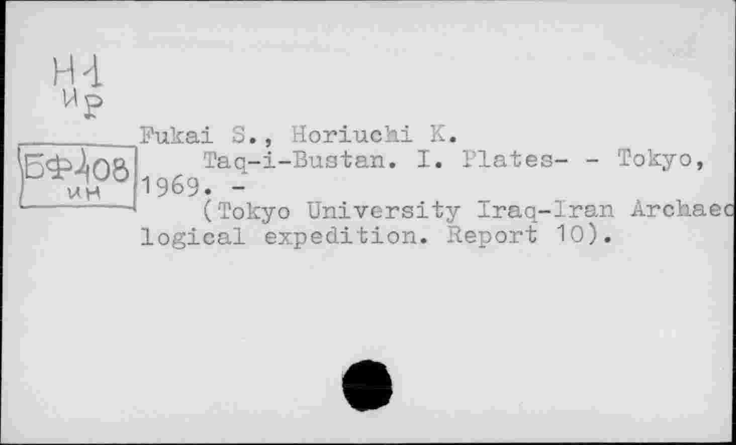 ﻿0$Цое>
I VH
Fukai S., Horiuchi К.
Taq-i-Bustan. I. Plates- -1969. -
(Tokyo University Iraq-Iran logical expedition. Report 10).
Tokyo,